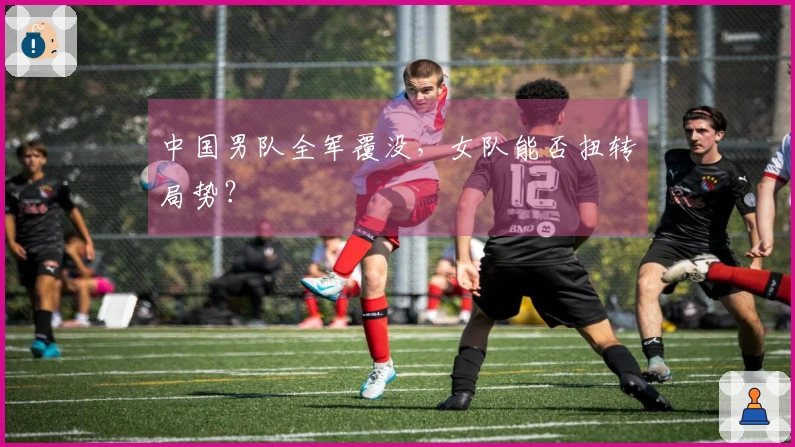 中国男队全军覆没，女队能否扭转局势？