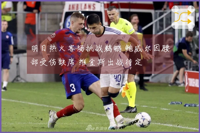 明日热火客场挑战鹈鹕 鲍威尔因腰部受伤缺席 维金斯出战待定