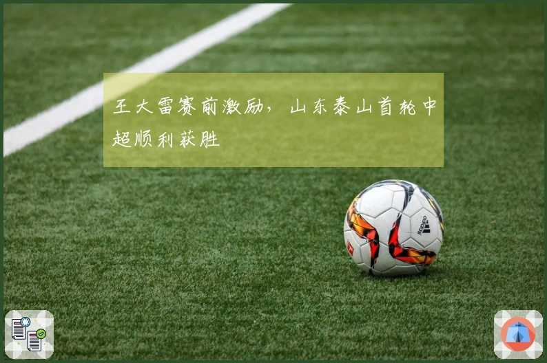 王大雷赛前激励，山东泰山首轮中超顺利获胜