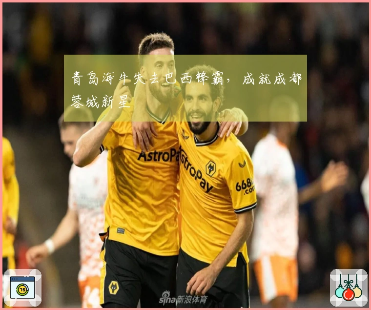 青岛海牛失去巴西锋霸，成就成都蓉城新星