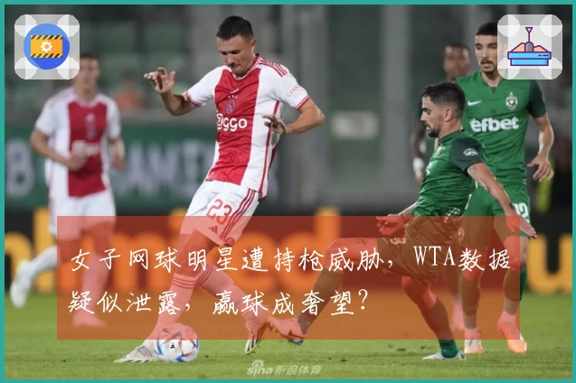 女子网球明星遭持枪威胁，WTA数据疑似泄露，赢球成奢望？