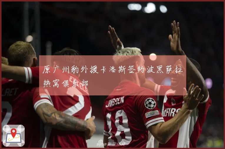 原广州豹外援卡洛斯签约波黑萨拉热窝俱乐部