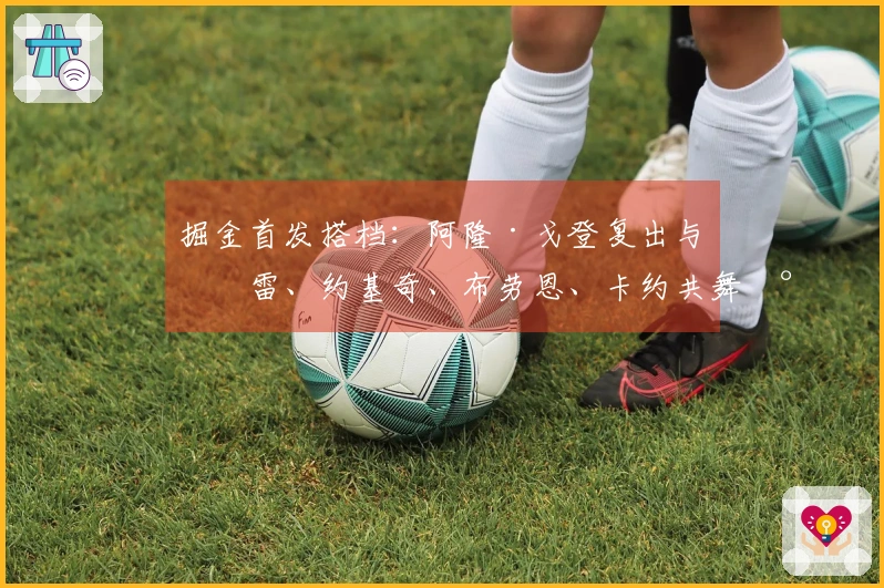 掘金首发搭档：阿隆·戈登复出与穆雷、约基奇、布劳恩、卡约共舞尼克斯