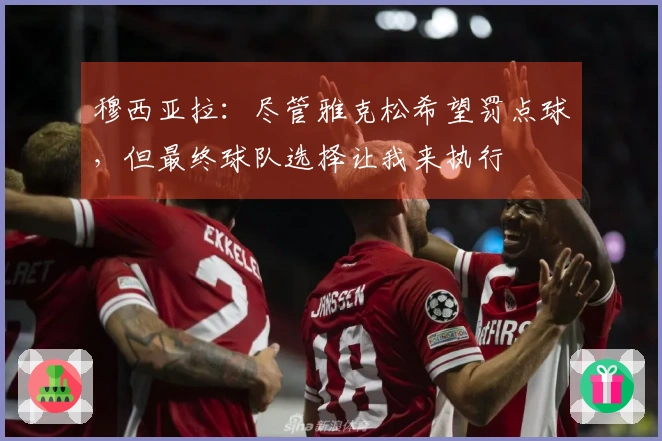 穆西亚拉：尽管雅克松希望罚点球，但最终球队选择让我来执行