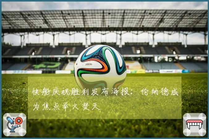 快船庆祝胜利发布海报：伦纳德成为焦点举火焚天