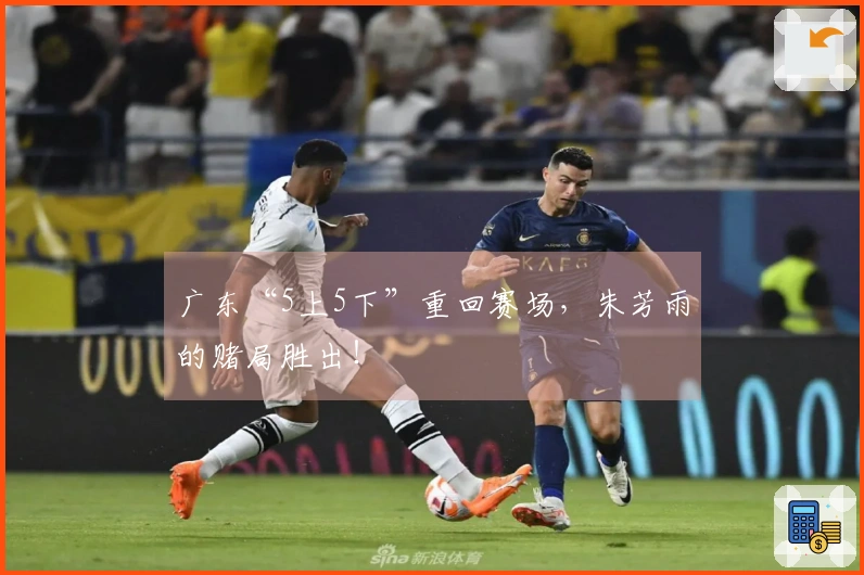 广东“5上5下”重回赛场，朱芳雨的赌局胜出！