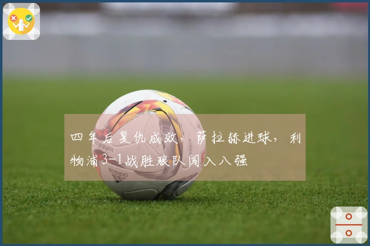 四年后复仇成效，萨拉赫进球，利物浦3-1战胜狼队闯入八强