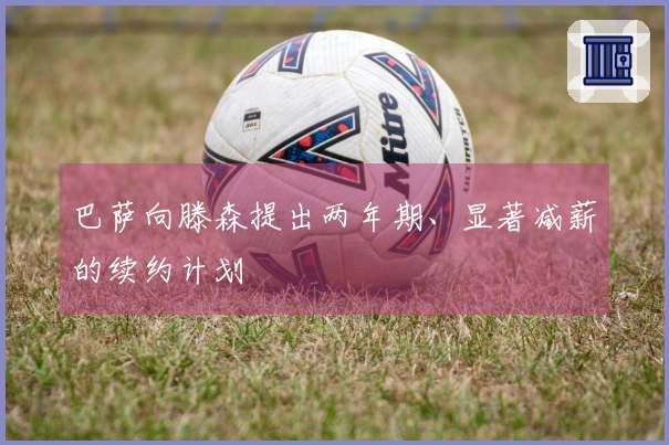 巴萨向滕森提出两年期、显著减薪的续约计划