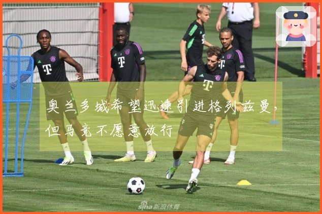 奥兰多城希望迅速引进格列兹曼，但马竞不愿意放行