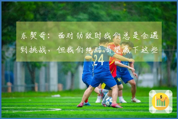 东契奇：面对劲敌时我们总是会遇到挑战，但我们绝对渴望赢下这些比赛