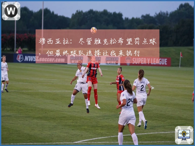 穆西亚拉：尽管雅克松希望罚点球，但最终球队选择让我来执行