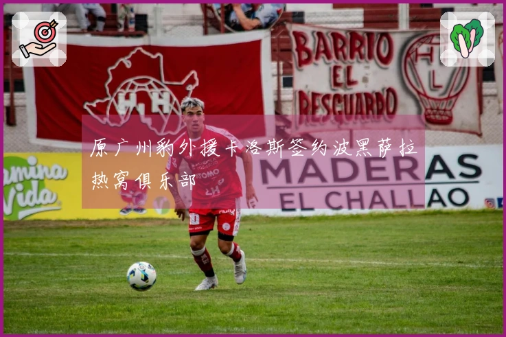 原广州豹外援卡洛斯签约波黑萨拉热窝俱乐部