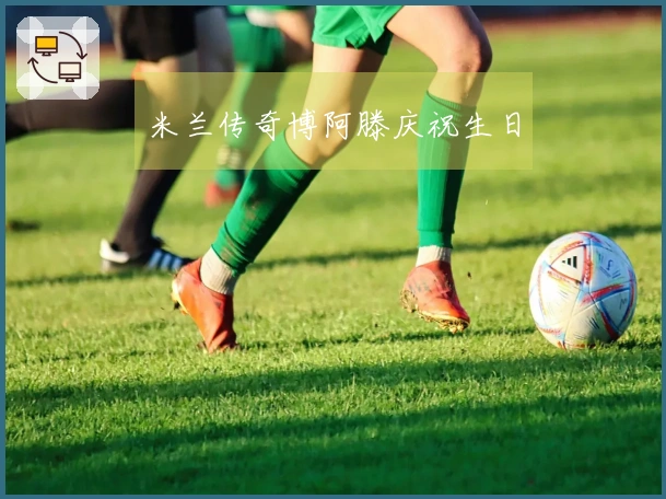 米兰传奇博阿滕庆祝生日